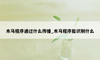 木马程序通过什么传播_木马程序能识别什么