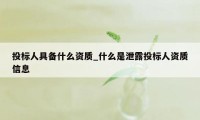 投标人具备什么资质_什么是泄露投标人资质信息