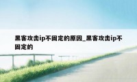 黑客攻击ip不固定的原因_黑客攻击ip不固定的