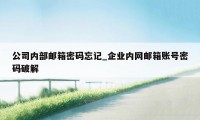 公司内部邮箱密码忘记_企业内网邮箱账号密码破解