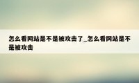 怎么看网站是不是被攻击了_怎么看网站是不是被攻击