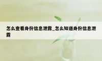 怎么查看身份信息泄露_怎么知道身份信息泄露