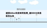 遇到ddos攻击如何处理_被DDOS攻击后怎么办