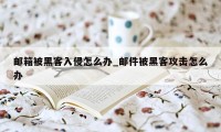 邮箱被黑客入侵怎么办_邮件被黑客攻击怎么办