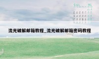 流光破解邮箱教程_流光破解邮箱密码教程