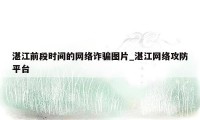湛江前段时间的网络诈骗图片_湛江网络攻防平台