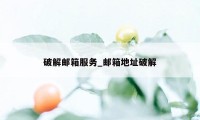 破解邮箱服务_邮箱地址破解