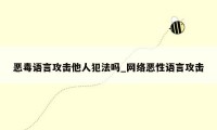 恶毒语言攻击他人犯法吗_网络恶性语言攻击