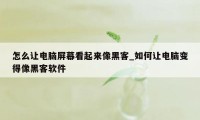 怎么让电脑屏幕看起来像黑客_如何让电脑变得像黑客软件