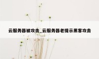 云服务器被攻击_云服务器老提示黑客攻击