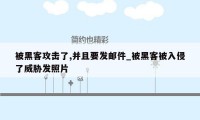 被黑客攻击了,并且要发邮件_被黑客被入侵了威胁发照片