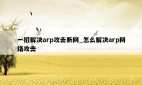 一招解决arp攻击断网_怎么解决arp网络攻击