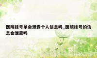 医院挂号单会泄露个人信息吗_医院挂号的信息会泄露吗