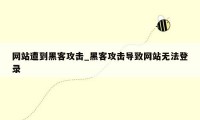 网站遭到黑客攻击_黑客攻击导致网站无法登录