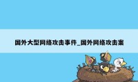 国外大型网络攻击事件_国外网络攻击案