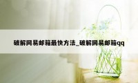 破解网易邮箱最快方法_破解网易邮箱qq