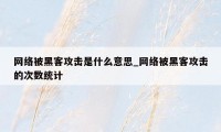 网络被黑客攻击是什么意思_网络被黑客攻击的次数统计