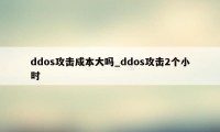 ddos攻击成本大吗_ddos攻击2个小时