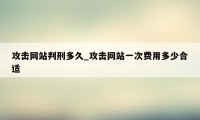 攻击网站判刑多久_攻击网站一次费用多少合适