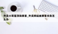 外卖小哥是顶级黑客_外卖网站被黑客攻击怎么办