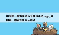 中国第一黑客是谁马云都请不动 app_中国第一黑客拒绝马云邀请