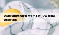 公司邮件服务器被攻击怎么处理_公司邮件服务器被攻击