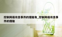 控制网络攻击事件的措施有_控制网络攻击事件的措施