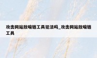 攻击网站放暗链工具犯法吗_攻击网站放暗链工具