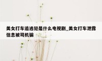 美女打车追逃犯是什么电视剧_美女打车泄露信息被司机骗