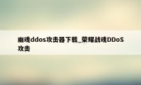 幽魂ddos攻击器下载_荣耀战魂DDoS攻击