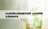 php如何防止网站被攻击呢_php如何防止网站被攻击