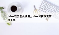 ddos攻击怎么收费_ddos付费攻击软件下载