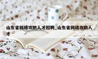 山东省网络攻防人才招聘_山东省网络攻防人才