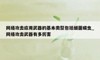 网络攻击应用武器的基本类型包括细菌蠕虫_网络攻击武器有多厉害