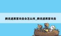 腾讯遇黑客攻击会怎么样_腾讯遇黑客攻击