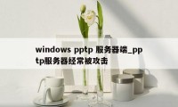 windows pptp 服务器端_pptp服务器经常被攻击