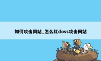 如何攻击网站_怎么红doss攻击网站