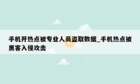 手机开热点被专业人员盗取数据_手机热点被黑客入侵攻击