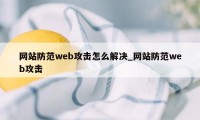 网站防范web攻击怎么解决_网站防范web攻击