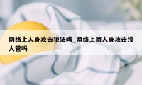 网络上人身攻击犯法吗_网络上面人身攻击没人管吗