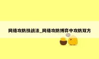 网络攻防技战法_网络攻防博弈中攻防双方