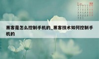 黑客是怎么控制手机的_黑客技术如何控制手机的