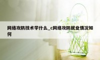 网络攻防技术学什么_c网络攻防就业情况如何