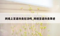 网络上言语攻击犯法吗_网络言语攻击事迹