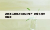 通常木马会修改这些dll文件_怎样修改木马程序