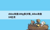 ddos攻击100g多少钱_ddos攻击10亿次