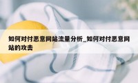 如何对付恶意网站流量分析_如何对付恶意网站的攻击