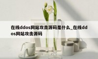 在线ddos网站攻击源码是什么_在线ddos网站攻击源码