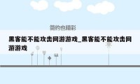 黑客能不能攻击网游游戏_黑客能不能攻击网游游戏