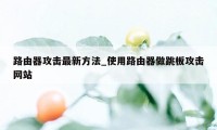 路由器攻击最新方法_使用路由器做跳板攻击网站